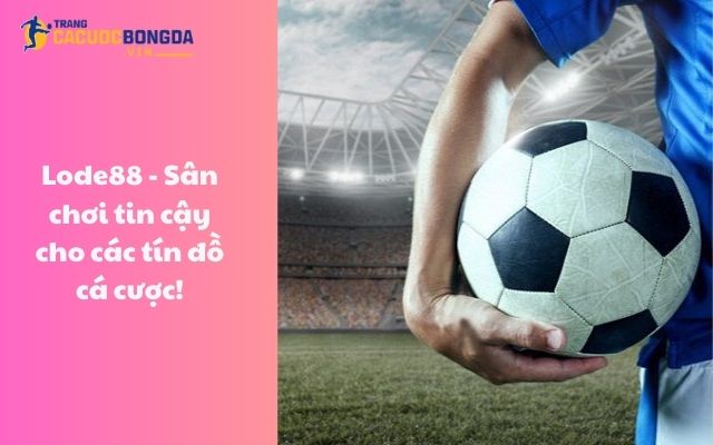 Lode88 - Sân chơi tin cậy cho các tín đồ cá cược! Lode88 - Sân chơi tin cậy cho các tín đồ cá cược!