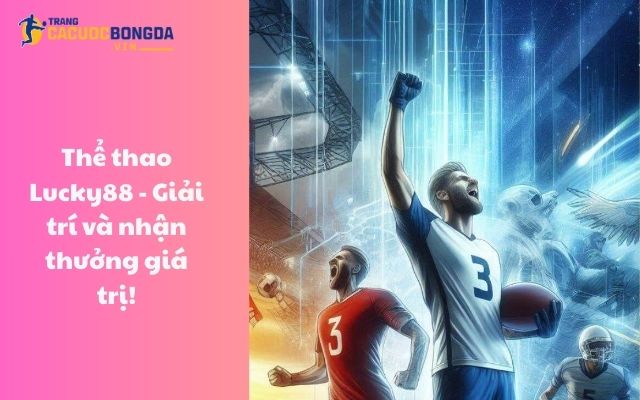 Thể thao Lucky88 - Giải trí và nhận thưởng giá trị! Thể thao Lucky88 - Giải trí và nhận thưởng giá trị!